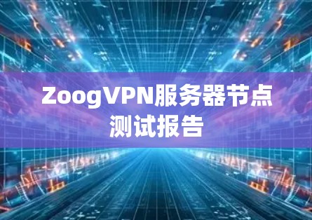 ZoogVPN服务器节点测试报告