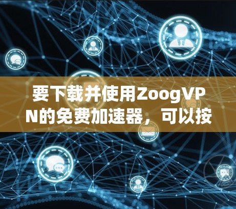 要下载并使用ZoogVPN的免费加速器，可以按照以下步骤进行