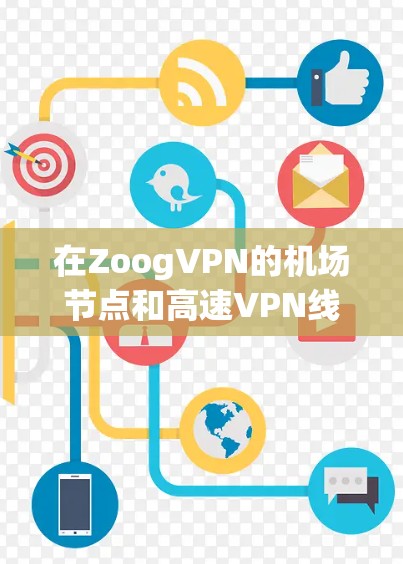 在ZoogVPN的机场节点和高速VPN线路方面，提供了一个安全、可靠和高效的网络环境，尤其适合在机场或飞行中使用。以下是具体信息