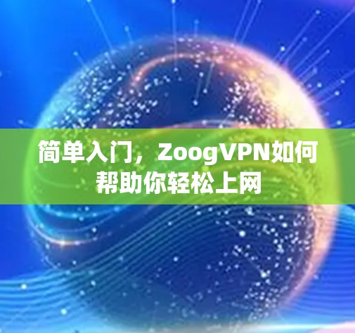 简单入门，ZoogVPN如何帮助你轻松上网
