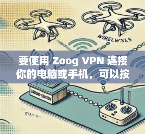 要使用 Zoog VPN 连接你的电脑或手机,可以按照以下步骤进行 要使用 Zoog VPN 连接你的电脑或手机,可以按照以下步骤进行