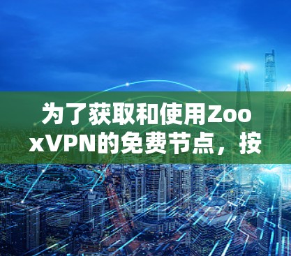 为了获取和使用ZooxVPN的免费节点，按照以下步骤进行