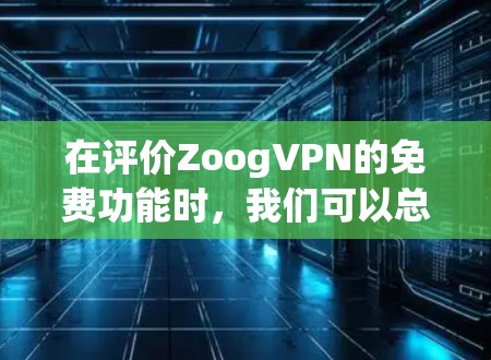 在评价ZoogVPN的免费功能时，我们可以总结其在多个方面的优势，使其成为用户选择VPN服务的首选。以下是对ZoogVPN免费功能的详细分析