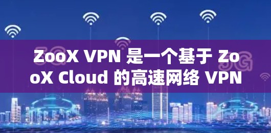 ZooX VPN 是一个基于 ZooX Cloud 的高速网络 VPN 服务，旨在提供快速的网络连接。以下是对 ZooX VPN 的速度分析