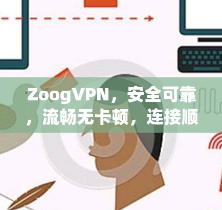 ZoogVPN，安全可靠，流畅无卡顿，连接顺畅！