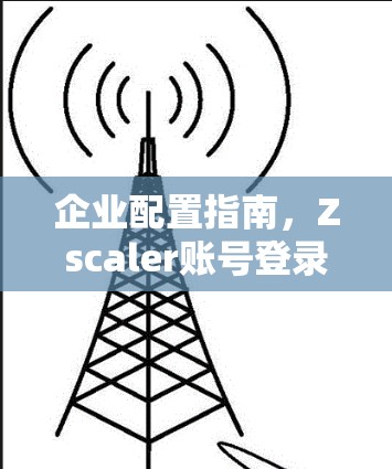 企业配置指南，Zscaler账号登录与操作