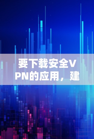 要下载安全VPN的应用，建议以下步骤