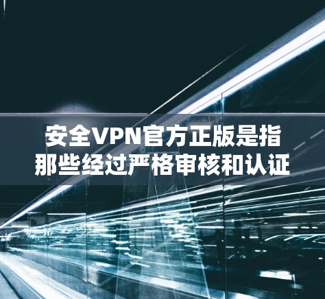 安全VPN官方正版是指那些经过严格审核和认证的VPN服务，旨在为用户提供可靠、安全的VPN连接。这些服务通常由专业的VPN公司或平台提供，确保数据传输的安全性