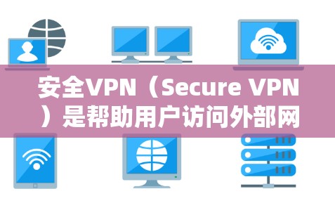 安全VPN（Secure VPN）是帮助用户访问外部网络的安全桥梁，通常需要通过加密方式连接到目标服务器。以下是几个常见的安全VPN官网入口