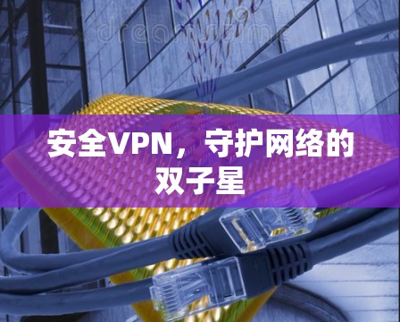 安全VPN，守护网络的双子星