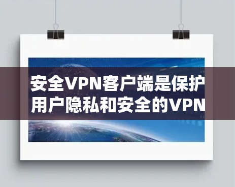 安全VPN客户端是保护用户隐私和安全的VPN服务，提供加密传输、多语言支持、语音通话、文件同步等功能。以下是下载安全VPN客户端的步骤和注意事项