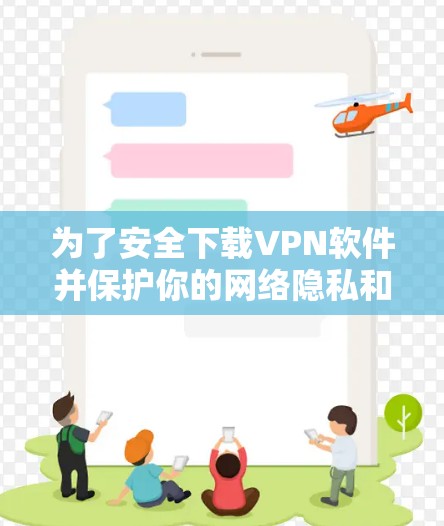 为了安全下载VPN软件并保护你的网络隐私和数据，可以按照以下步骤进行