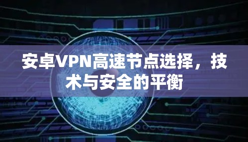 安卓VPN高速节点选择，技术与安全的平衡