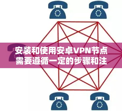 安装和使用安卓VPN节点需要遵循一定的步骤和注意事项，以下是一些详细的教程和指导