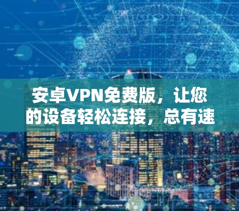 安卓VPN免费版，让您的设备轻松连接，总有速度与安全