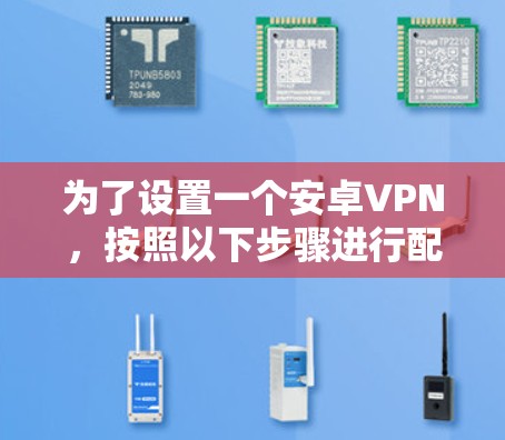 为了设置一个安卓VPN，按照以下步骤进行配置