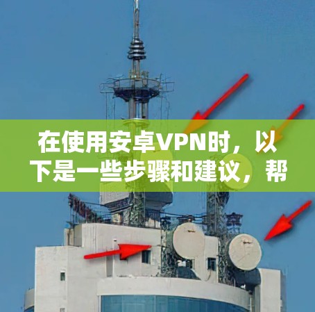 在使用安卓VPN时，以下是一些步骤和建议，帮助您顺利完成安装和使用