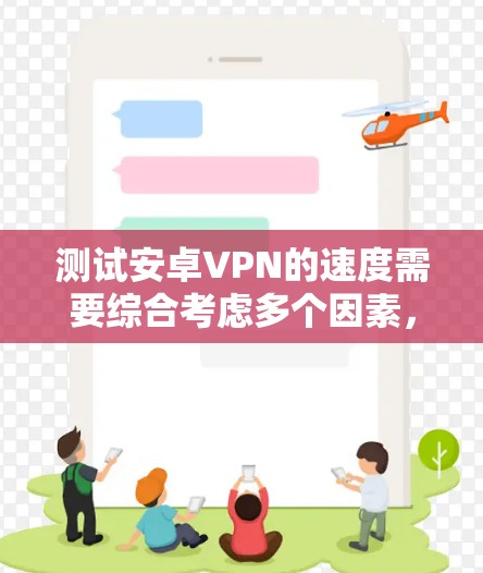 测试安卓VPN的速度需要综合考虑多个因素，包括网络环境、服务器稳定性、带宽限制以及测试方法。以下是详细的步骤指南