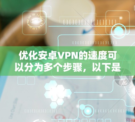 优化安卓VPN的速度可以分为多个步骤，以下是一步步的指南