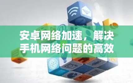 安卓网络加速，解决手机网络问题的高效解决方案
