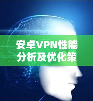 安卓VPN性能分析及优化策略