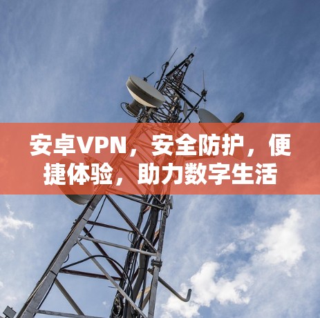安卓VPN，安全防护，便捷体验，助力数字生活