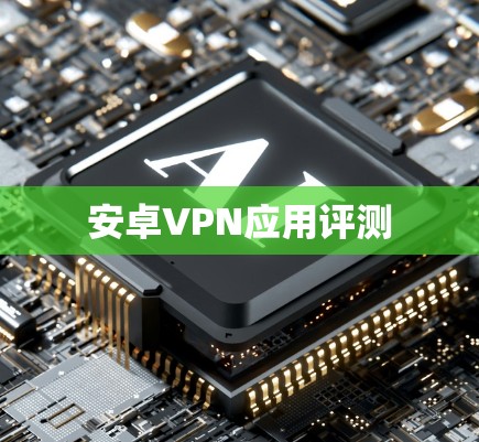 安卓VPN应用评测