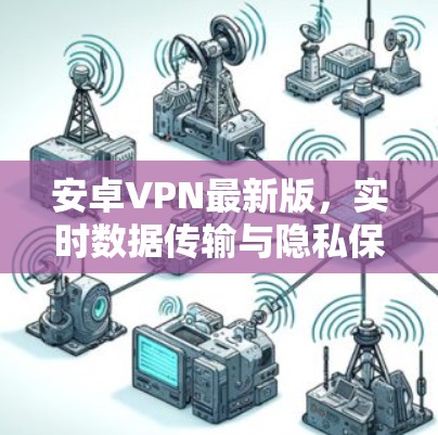 安卓VPN最新版，实时数据传输与隐私保护的深度解决方案