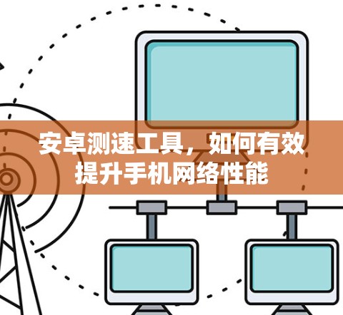 安卓测速工具，如何有效提升手机网络性能