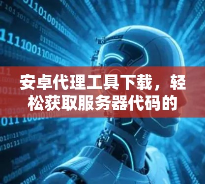 安卓代理工具下载，轻松获取服务器代码的高效方法