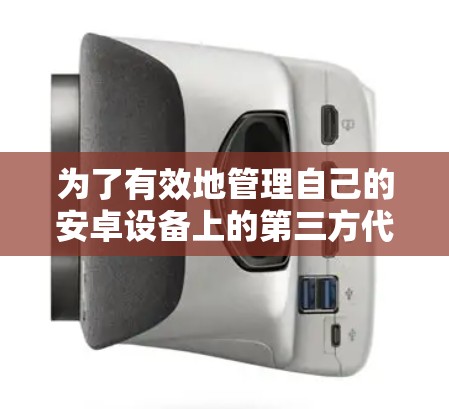 为了有效地管理自己的安卓设备上的第三方代理,您可以按照以下步骤进行操作 为了有效地管理自己的安卓设备上的第三方代理,您可以按照以下步骤进行操作