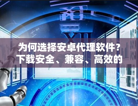 为何选择安卓代理软件？下载安全、兼容、高效的解决方案