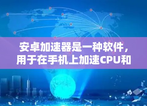 安卓加速器是一种软件，用于在手机上加速CPU和内存，提升应用的运行速度和效率。以下是使用安卓加速器的步骤