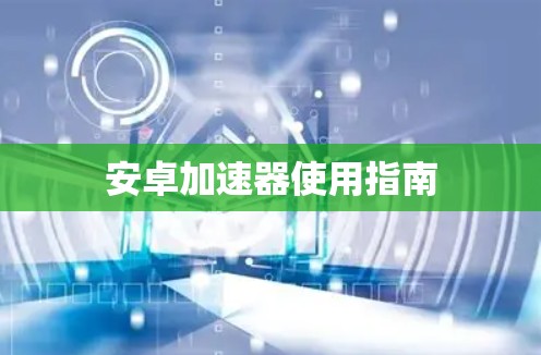 安卓加速器使用指南