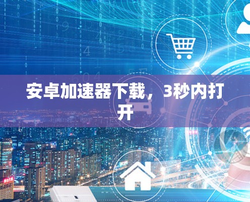 安卓加速器下载，3秒内打开