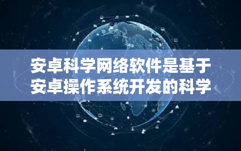 安卓科学网络软件是基于安卓操作系统开发的科学计算和数据分析工具，旨在为用户提供高效的科学计算、数据处理和建模能力。以下是对该软件的详细分析