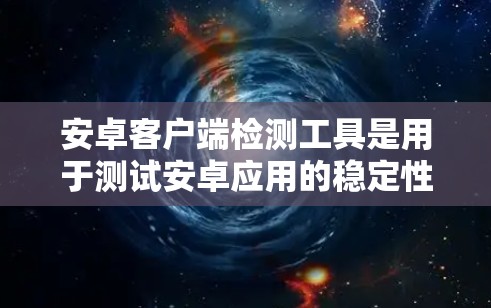安卓客户端检测工具是用于测试安卓应用的稳定性,帮助发现潜在的漏洞和恶意代码。以下是对安卓客户端检测工具的详细说明 安卓客户端检测工具是用于测试安卓应用的稳定性,帮助发现潜在的漏洞和恶意代码。以下是对安卓客户端检测工具的详细说明
