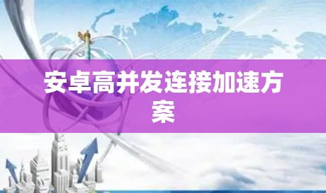 安卓高并发连接加速方案 安卓高并发连接加速方案