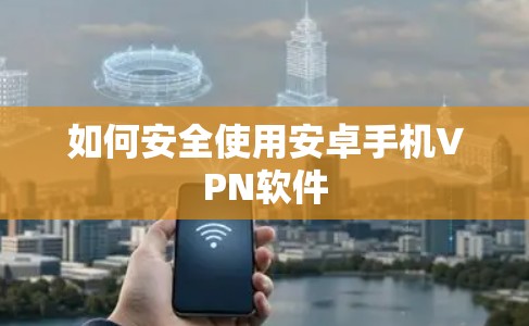 如何安全使用安卓手机VPN软件
