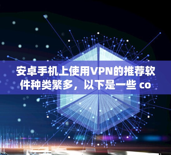 安卓手机上使用VPN的推荐软件种类繁多,以下是一些 commonly used 的推荐选项,它们各有特点,适合不同的需求 安卓手机上使用VPN的推荐软件种类繁多,以下是一些 commonly used 的推荐选项,它们各有特点,适合不同的需求