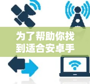 为了帮助你找到适合安卓手机代理工具,以下是一些详细的步骤和推荐 为了帮助你找到适合安卓手机代理工具,以下是一些详细的步骤和推荐
