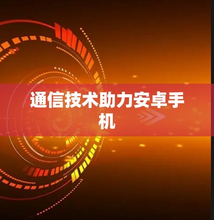 通信技术助力安卓手机