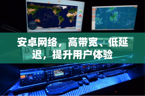 安卓网络,高带宽、低延迟,提升用户体验 安卓网络,高带宽、低延迟,提升用户体验