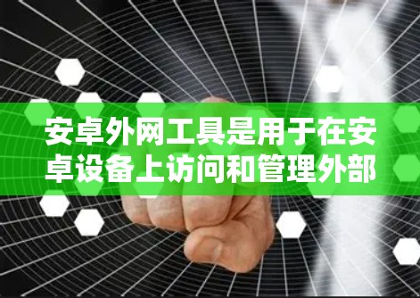 安卓外网工具是用于在安卓设备上访问和管理外部存储设备的技术，主要包括以下关键部分