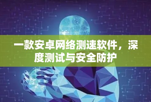 一款安卓网络测速软件,深度测试与安全防护 一款安卓网络测速软件,深度测试与安全防护