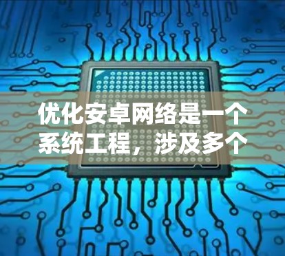 优化安卓网络是一个系统工程，涉及多个方面的优化。以下是一个有条理的优化方案