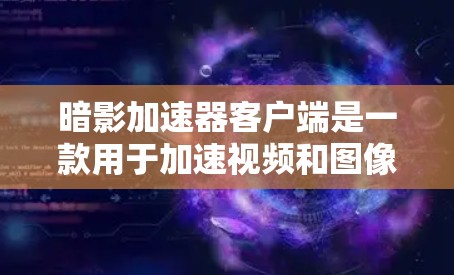 暗影加速器客户端是一款用于加速视频和图像的软件，主要通过暗影技术实现。以下是关于该客户端的详细介绍