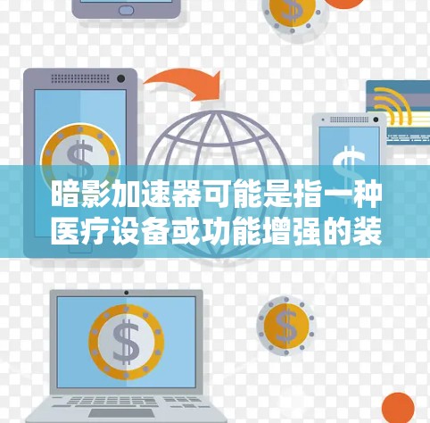 暗影加速器可能是指一种医疗设备或功能增强的装置，具体功能和用途取决于其设计。以下是一些可能的解释和使用指南，供您参考