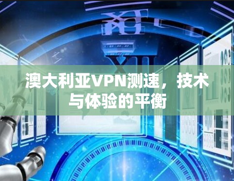 澳大利亚VPN测速,技术与体验的平衡 澳大利亚VPN测速,技术与体验的平衡