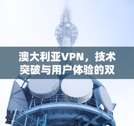澳大利亚VPN，技术突破与用户体验的双刃剑